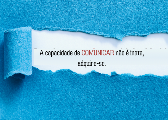 A capacidade de comunicar não é inata, adquire-se.